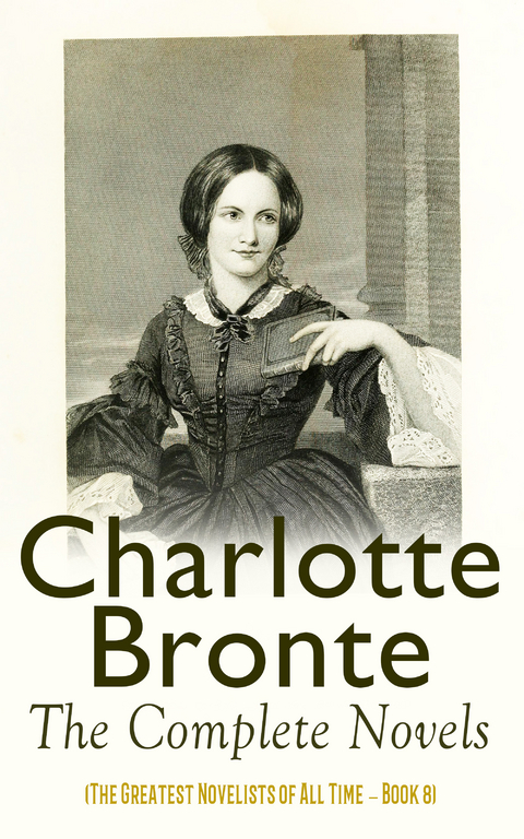 Charlotte Bront&euml;: The Complete Novels (The Greatest Novelists of All Time &ndash; Book 8) - Charlotte Bront&euml;