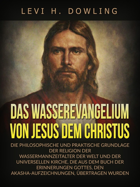Das Wasserevangelium von Jesus dem Christus (&Uuml;bersetzt) - Levi H. Dowling