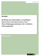 Mobbing am Arbeitsplatz. Grundlagen, Pr&auml;vention und Intervention. Eine Weiterbildungsma&szlig;nahme f&uuml;r weibliche F&uuml;hrungskr&auml;fte