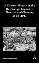 A Cultural History of the Bushranger Legend in Theatres and Cinemas, 1828&ndash;2017 - Andrew James Couzens