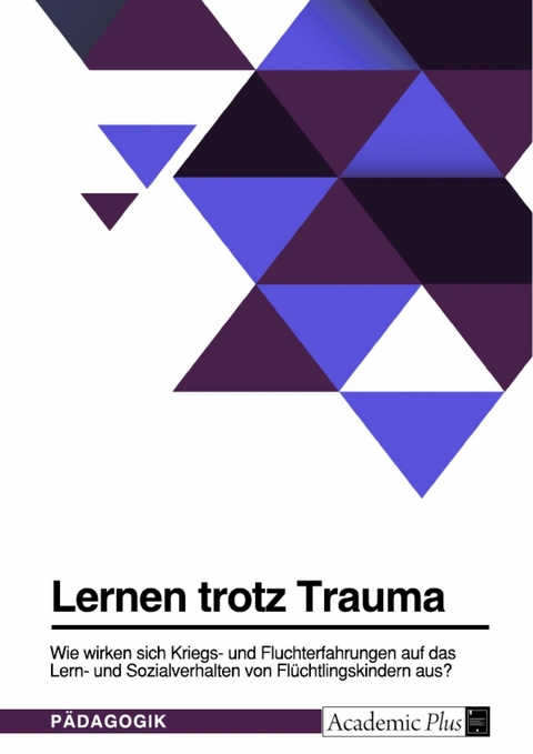 Lernen trotz Trauma. Wie wirken sich Kriegs- und Fluchterfahrungen auf das Lern- und Sozialverhalten von Fl&uuml;chtlingskindern aus?