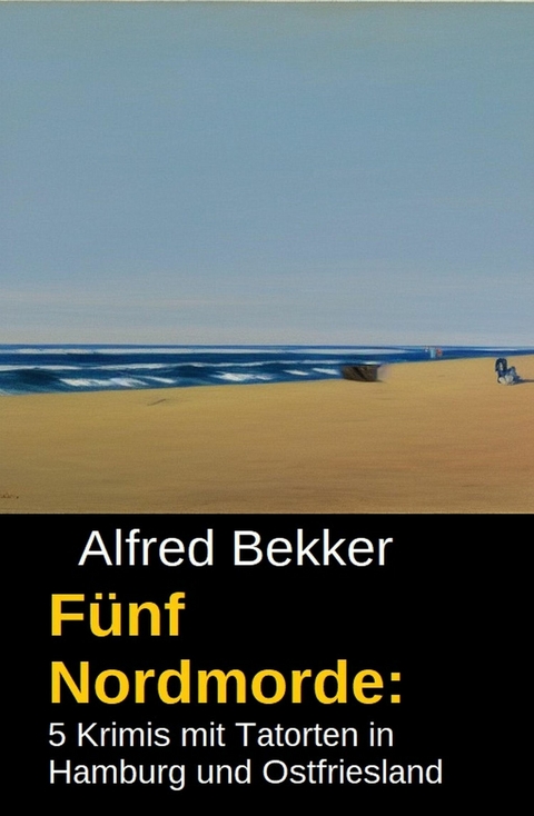 F&uuml;nf Nordmorde: 5 Krimis mit Tatorten in Hamburg und Ostfriesland -  Alfred Bekker
