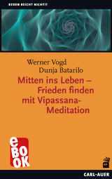 Mitten ins Leben &ndash; Frieden finden mit Vipassana-Meditation - Werner Vogd, Dunja Batarilo