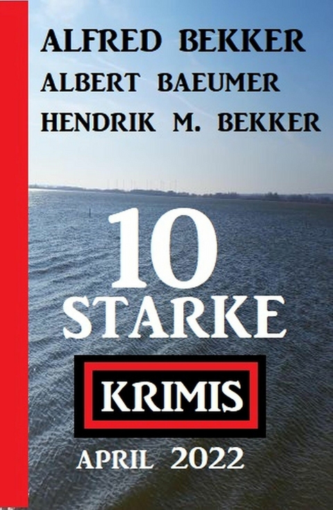 10 starke Krimis April 2022 -  Alfred Bekker,  Hendrik M. Bekker,  Albert Baeumer