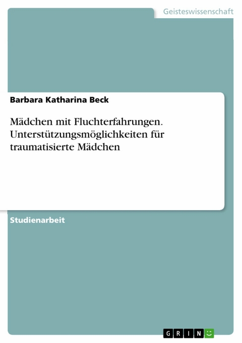 M&auml;dchen mit Fluchterfahrungen. Unterst&uuml;tzungsm&ouml;glichkeiten f&uuml;r traumatisierte M&auml;dchen - Barbara Katharina Beck