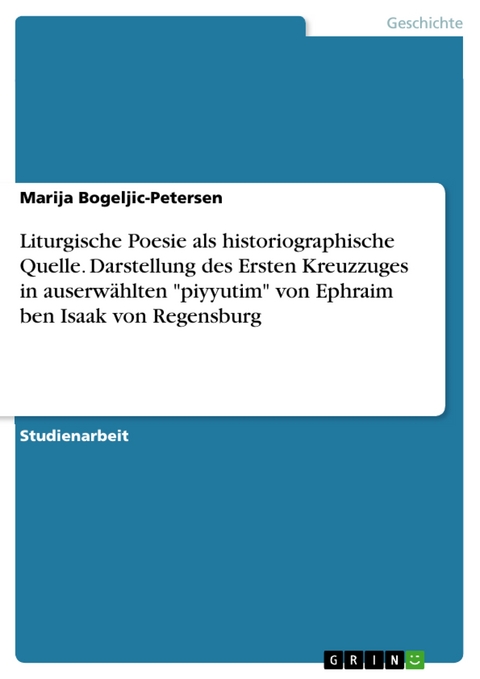 Liturgische Poesie als historiographische Quelle. Darstellung des Ersten Kreuzzuges in auserw&auml;hlten "piyyutim" von Ephraim ben Isaak von Regensburg - Marija Bogeljic-Petersen