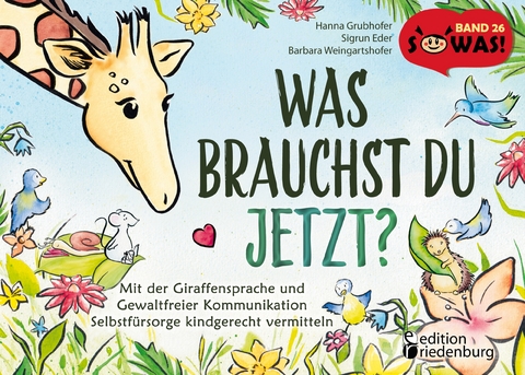 Was brauchst du jetzt? Mit der Giraffensprache und Gewaltfreier Kommunikation Selbstf&uuml;rsorge kindgerecht vermitteln - Hanna Grubhofer, Sigrun Eder, Barbara Weingartshofer