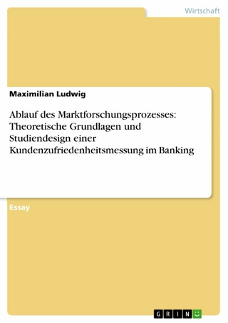 Ablauf des Marktforschungsprozesses: Theoretische Grundlagen und Studiendesign einer Kundenzufriedenheitsmessung im Banking