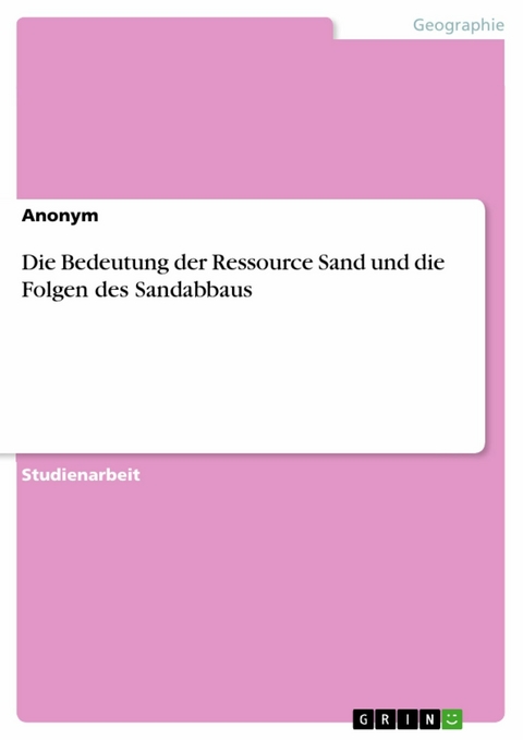 Die Bedeutung der Ressource Sand und die Folgen des Sandabbaus -  Anonym