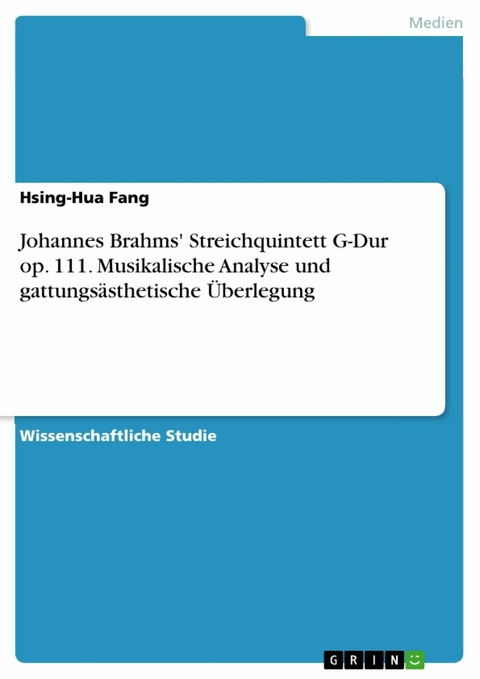 Johannes Brahms' Streichquintett G-Dur op. 111. Musikalische Analyse und gattungs&auml;sthetische &Uuml;berlegung - Hsing-Hua Fang