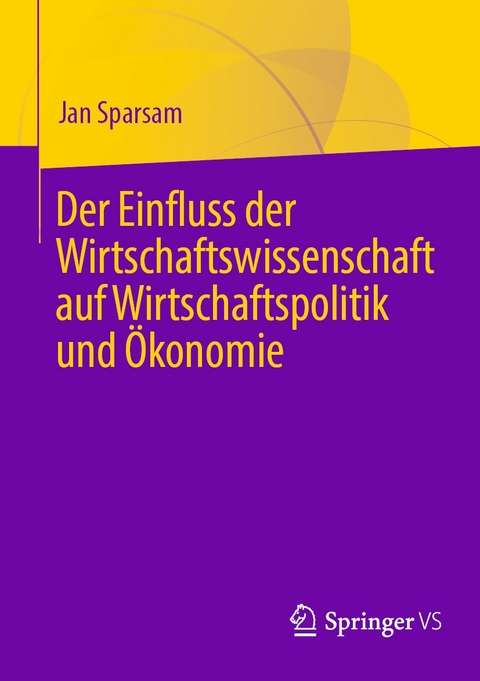 Der Einfluss der Wirtschaftswissenschaft auf Wirtschaftspolitik und &Ouml;konomie - Jan Sparsam