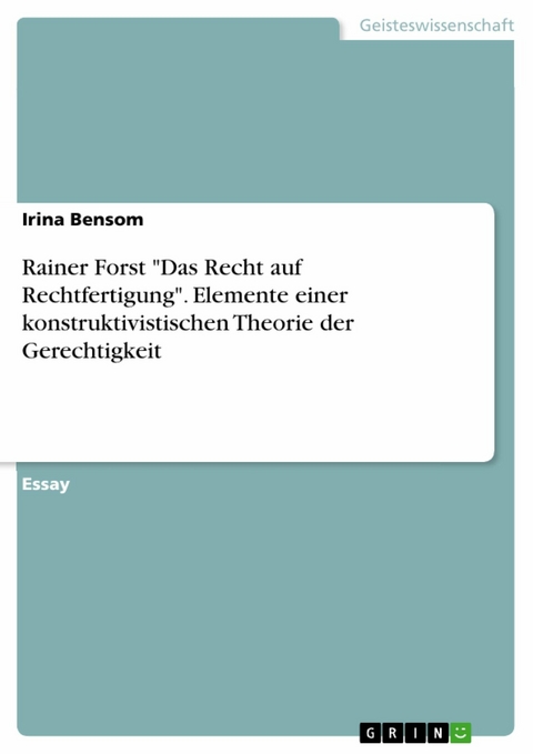Rainer Forst 'Das Recht auf Rechtfertigung'. Elemente einer konstruktivistischen Theorie der Gerechtigkeit -  Irina Bensom