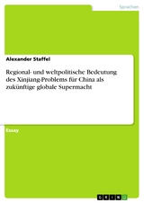 Regional- und weltpolitische Bedeutung des Xinjiang-Problems f&uuml;r China als zuk&uuml;nftige globale Supermacht - Alexander Staffel