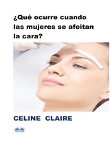 &iquest;Qu&eacute; Ocurre Cuando Las Mujeres Se Afeitan La Cara? -  Celine Claire