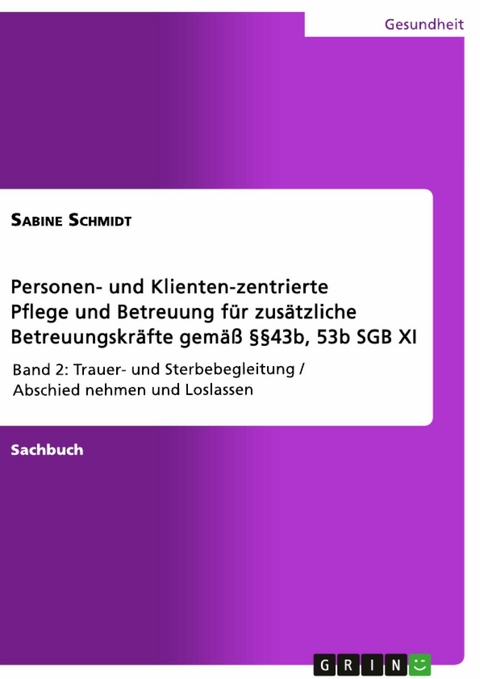 Personen- und Klienten-zentrierte Pflege und Betreuung (Zusatzqualifizierung f&uuml;r Pr&auml;senz- und Betreuungskr&auml;fte gem&auml;&szlig; &sect;&sect;43b, 53b SGB XI) - Sabine Schmidt