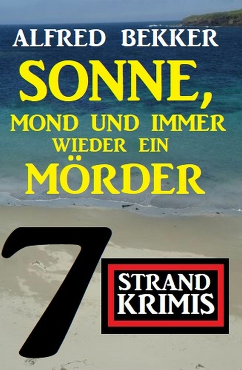 Sonne, Mond und immer wieder ein M&ouml;rder: 7 Strand Krimis -  Alfred Bekker