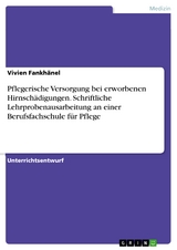 Pflegerische Versorgung bei erworbenen Hirnsch&auml;digungen. Schriftliche Lehrprobenausarbeitung an einer Berufsfachschule f&uuml;r Pflege - Vivien Fankh&auml;nel