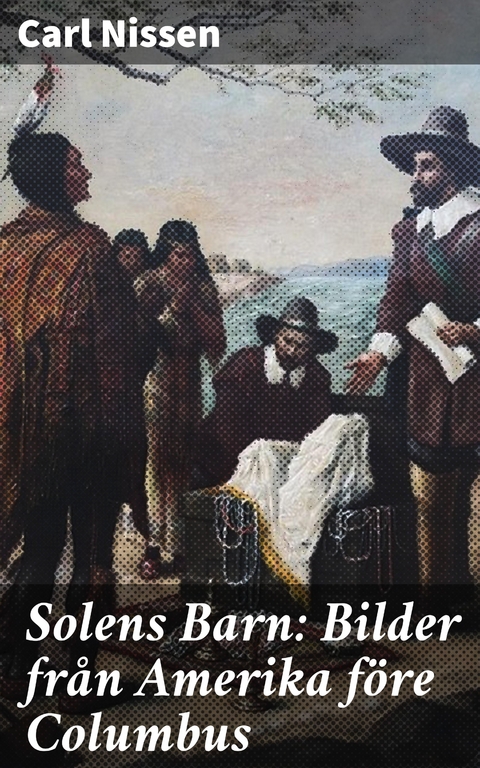 Solens Barn: Bilder fr&aring;n Amerika f&ouml;re Columbus - Carl Nissen