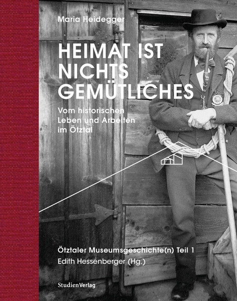 Heimat ist nichts Gem&uuml;tliches. Vom historischen Leben und Arbeiten im &Ouml;tztal - Maria Heidegger