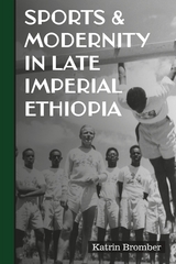 Sports & Modernity in Late Imperial Ethiopia -  Katrin Bromber