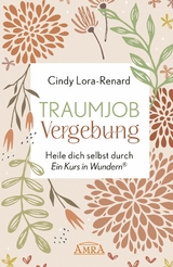 TRAUMJOB VERGEBUNG. Heile dich selbst durch &raquo;Ein Kurs in Wundern&reg;&laquo; - Cindy Lora-Renard