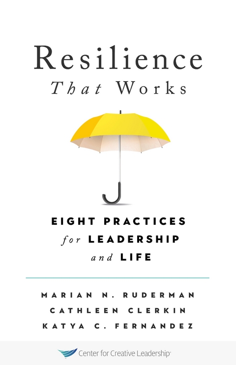 Resilience That Works: Eight Practices for Leadership and Life -  Cathleen Clerkin,  Katya C. Fernandez,  Marian N. Ruderman
