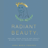 Radiant Beauty: Ancient Greek Health and Beauty Wisdom for the Modern Seeker - Anna Maria Poniros