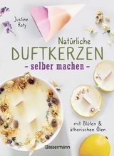 Nat&uuml;rliche Duftkerzen selber machen - mit Bl&uuml;ten & &auml;therischen &Ouml;len - Justine Roty