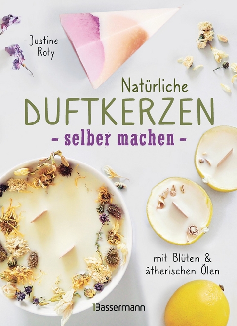 Nat&uuml;rliche Duftkerzen selber machen - mit Bl&uuml;ten & &auml;therischen &Ouml;len - Justine Roty