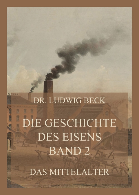 Die Geschichte des Eisens, Band 2: Das Mittelalter - Dr. Ludwig Beck