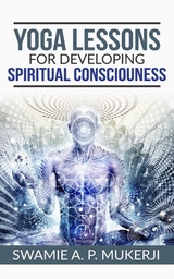Yoga Lessons for Developing  Spiritual Consciouness - Swamie A. P. Mucherji