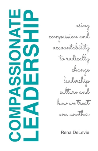 Compassionate Leadership; Using Compassion and Accountability to Radically Change Leadership Culture and How We Treat One Another