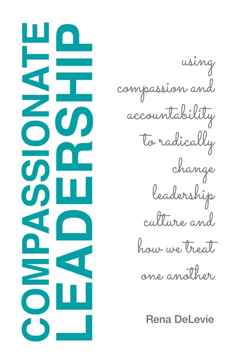 Compassionate Leadership; Using Compassion and Accountability to Radically Change Leadership Culture and How We Treat One Another - Rena Delevie