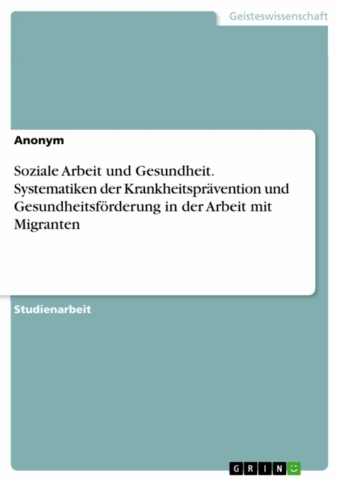 Soziale Arbeit und Gesundheit. Systematiken der Krankheitspr&auml;vention und Gesundheitsf&ouml;rderung in der Arbeit mit Migranten