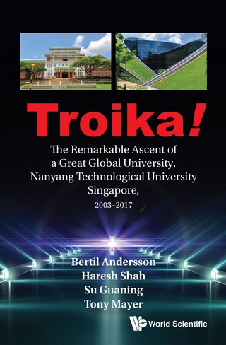 TROIKA!: THE REMARKABLE ASCENT OF A GREAT GLOBAL UNIVERSITY, NANYANG TECHNOLOGICAL UNIVERSITY SINGAPORE, 2003-2017