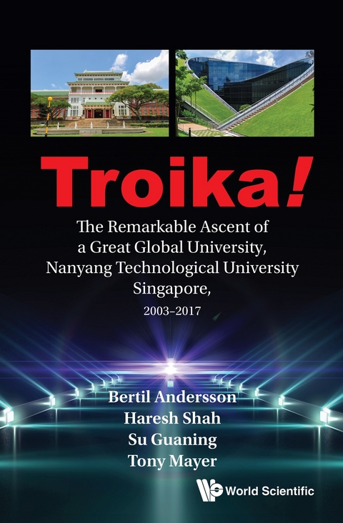 TROIKA!: THE REMARKABLE ASCENT OF A GREAT GLOBAL UNIVERSITY, NANYANG TECHNOLOGICAL UNIVERSITY SINGAPORE, 2003-2017 - Bertil Andersson, Haresh Shah, Guaning Su, Tony Mayer
