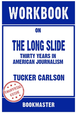 Workbook on The Long Slide: Thirty Years in American Journalism by Tucker Carlson | Discussions Made Easy