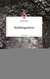 Waldwegwelten. Life is a Story - story.one - Brigitte Hieber