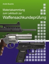 Materialsammlung zum Lehrbuch zur Vorbereitung auf die Waffensachkundepr&uuml;fung mit Gesetzestexten (in Ausz&uuml;gen) zum Waffenrecht und &Uuml;bungsfragen - Andr&eacute; Busche