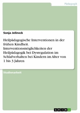 Heilp&auml;dagogische Interventionen in der fr&uuml;hen Kindheit. Interventionsm&ouml;glichkeiten der Heilp&auml;dagogik bei Dysregulation im Schlafverhalten bei Kindern im Alter von 1 bis 3 Jahren - Sonja Jelineck
