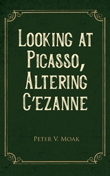 Looking At Picasso, Altering C&eacute;zanne - Peter V. Moak