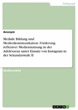 Mediale Bildung und Medienkommunikation. F&ouml;rderung reflexiver Mediennutzung in der Adoleszenz unter Einsatz von Instagram in der Sekundarstufe II