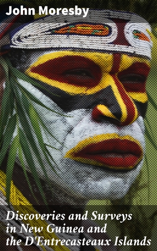 Discoveries and Surveys in New Guinea and the D'Entrecasteaux Islands