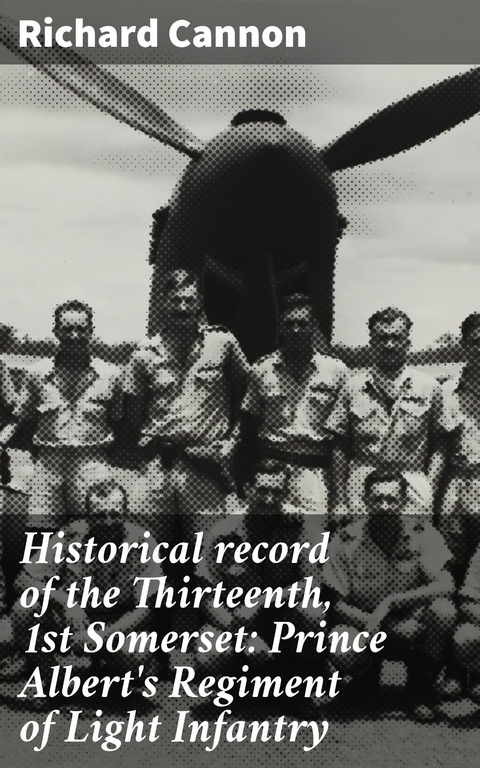 Historical record of the Thirteenth, 1st Somerset: Prince Albert's Regiment of Light Infantry - Richard Cannon