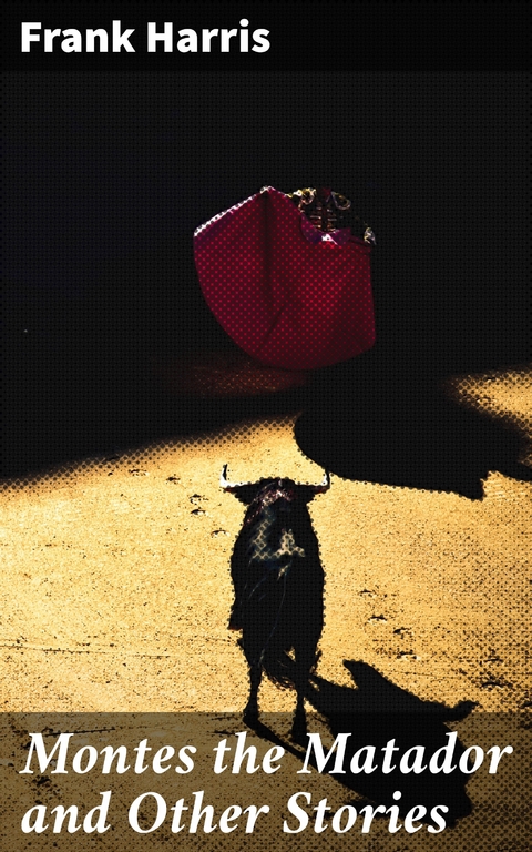 Montes the Matador and Other Stories - Frank Harris