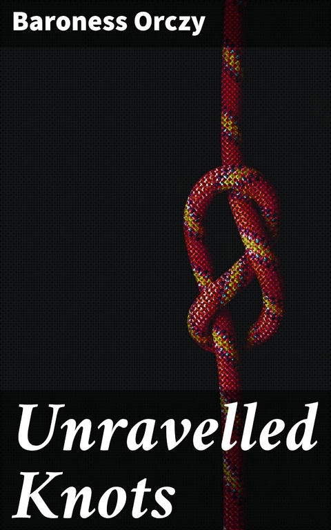 Unravelled Knots - Baroness Orczy