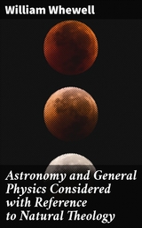 Astronomy and General Physics Considered with Reference to Natural Theology - William Whewell