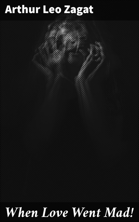 When Love Went Mad! - Arthur Leo Zagat