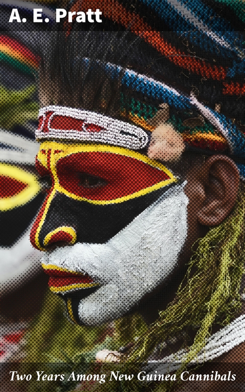 Two Years Among New Guinea Cannibals - A. E. Pratt