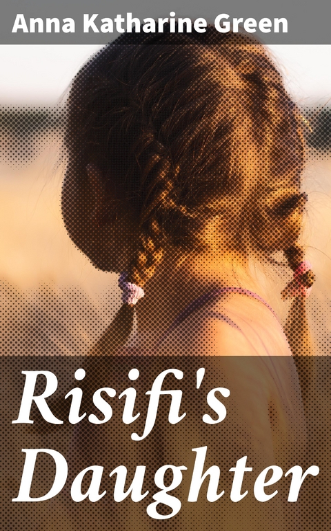 Risifi's Daughter - Anna Katharine Green